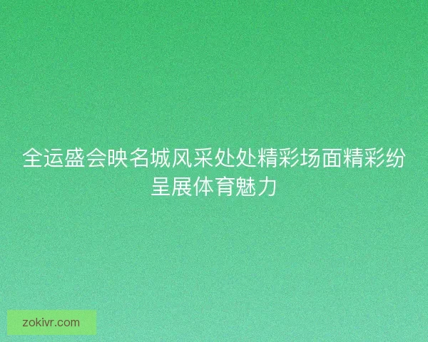 全运盛会映名城风采处处精彩场面精彩纷呈展体育魅力