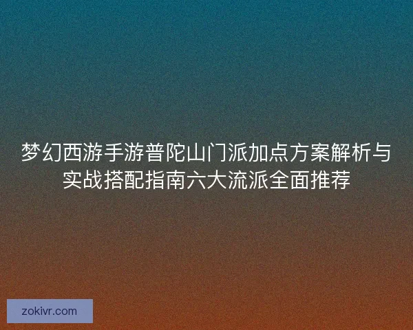 梦幻西游手游普陀山门派加点方案解析与实战搭配指南六大流派全面推荐 梦幻西游手游普陀山门派加点方案解析与实战搭配指南六大流派全面推荐