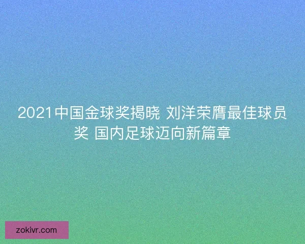 2021中国金球奖揭晓 刘洋荣膺最佳球员奖 国内足球迈向新篇章 2021中国金球奖揭晓 刘洋荣膺最佳球员奖 国内足球迈向新篇章