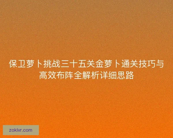 保卫萝卜挑战三十五关金萝卜通关技巧与高效布阵全解析详细思路 保卫萝卜挑战三十五关金萝卜通关技巧与高效布阵全解析详细思路