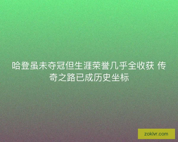 哈登虽未夺冠但生涯荣誉几乎全收获 传奇之路已成历史坐标 哈登虽未夺冠但生涯荣誉几乎全收获 传奇之路已成历史坐标