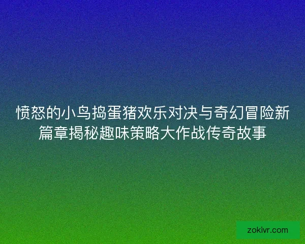 愤怒的小鸟捣蛋猪欢乐对决与奇幻冒险新篇章揭秘趣味策略大作战传奇故事 愤怒的小鸟捣蛋猪欢乐对决与奇幻冒险新篇章揭秘趣味策略大作战传奇故事
