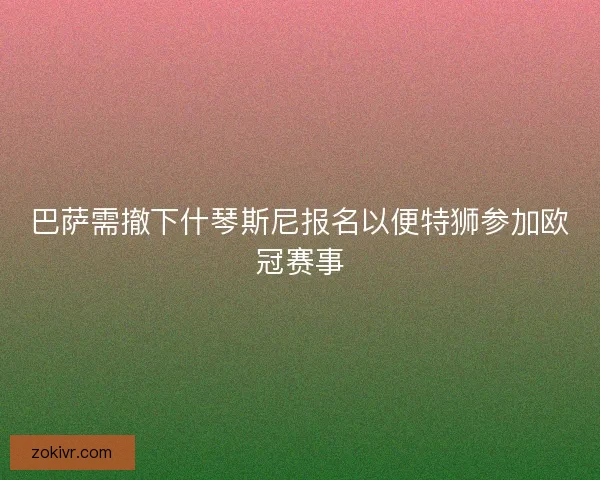 巴萨需撤下什琴斯尼报名以便特狮参加欧冠赛事