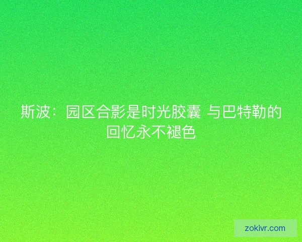 斯波：园区合影是时光胶囊 与巴特勒的回忆永不褪色