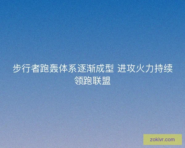 步行者跑轰体系逐渐成型 进攻火力持续领跑联盟 步行者跑轰体系逐渐成型 进攻火力持续领跑联盟
