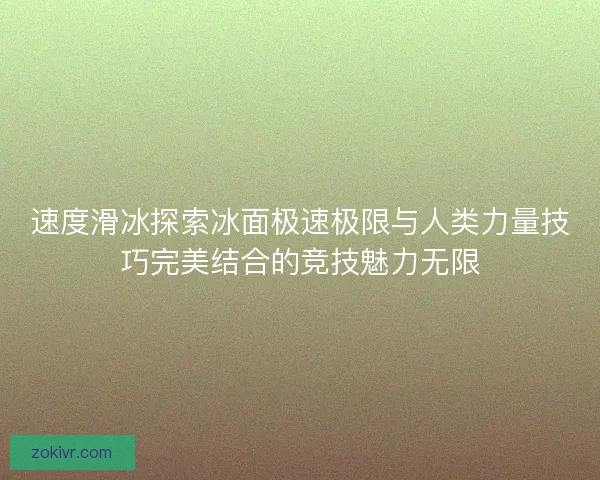 速度滑冰探索冰面极速极限与人类力量技巧完美结合的竞技魅力无限 速度滑冰探索冰面极速极限与人类力量技巧完美结合的竞技魅力无限