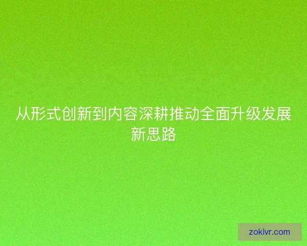 从形式创新到内容深耕推动全面升级发展新思路