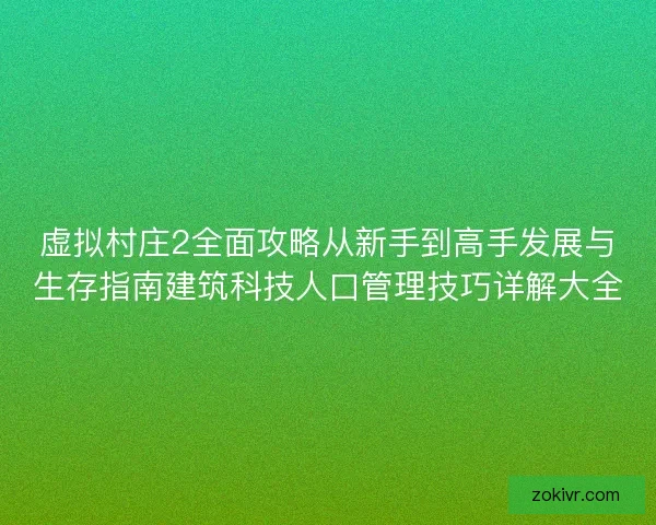 虚拟村庄2全面攻略从新手到高手发展与生存指南建筑科技人口管理技巧详解大全 虚拟村庄2全面攻略从新手到高手发展与生存指南建筑科技人口管理技巧详解大全