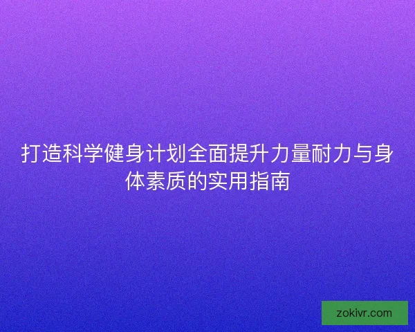打造科学健身计划全面提升力量耐力与身体素质的实用指南